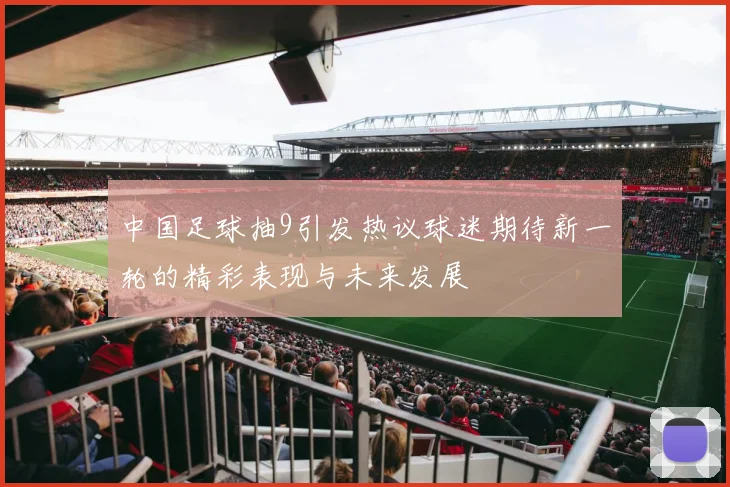 中国足球抽9引发热议球迷期待新一轮的精彩表现与未来发展