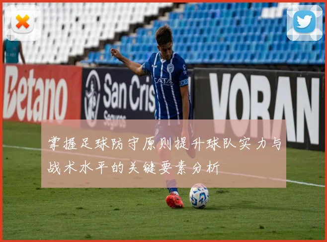 掌握足球防守原则提升球队实力与战术水平的关键要素分析