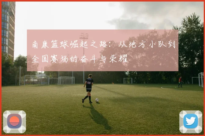 南康篮球崛起之路：从地方小队到全国赛场的奋斗与荣耀