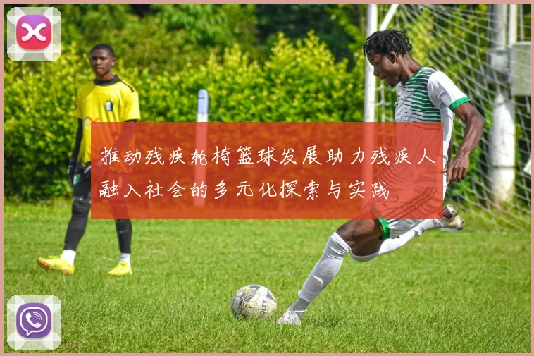推动残疾轮椅篮球发展助力残疾人融入社会的多元化探索与实践