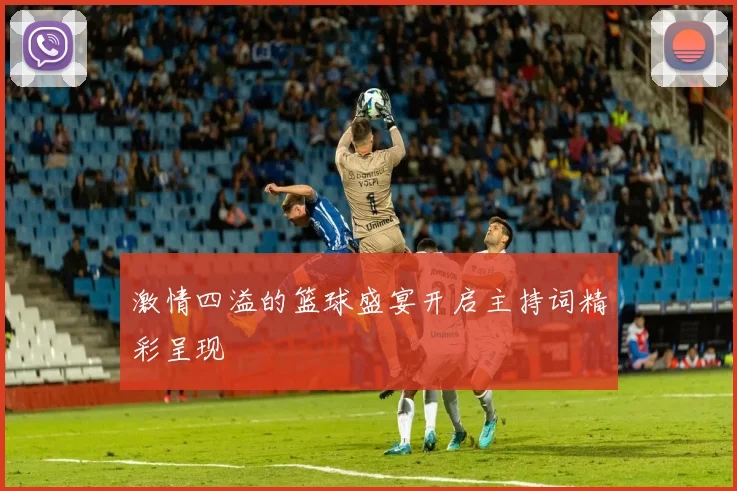 激情四溢的篮球盛宴开启主持词精彩呈现