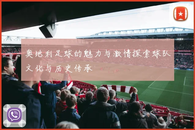 奥地利足球的魅力与激情探索球队文化与历史传承