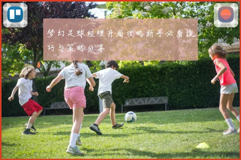 梦幻足球经理开局攻略新手必看技巧与策略分享