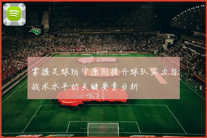 掌握足球防守原则提升球队实力与战术水平的关键要素分析