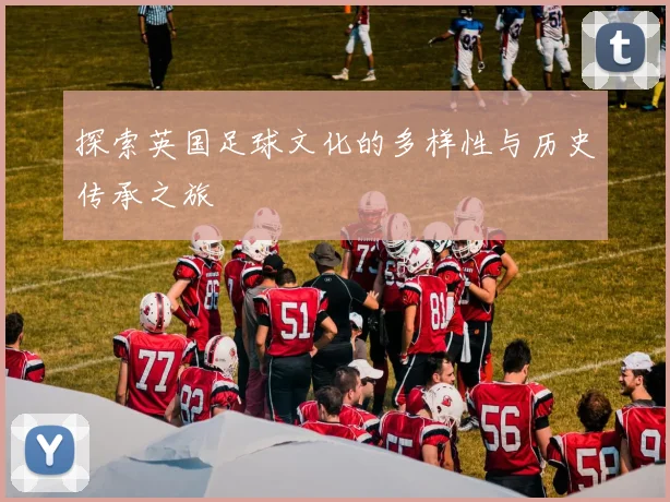 探索英国足球文化的多样性与历史传承之旅